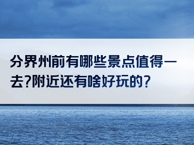 分界州前有哪些景点值得一去？附近还有啥好玩的？