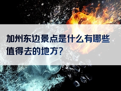 加州东边景点是什么有哪些值得去的地方？