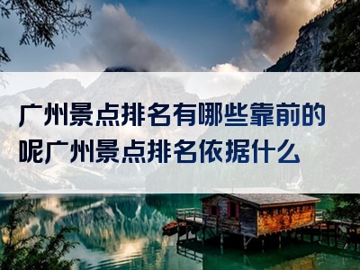 广州景点排名有哪些靠前的呢广州景点排名依据什么