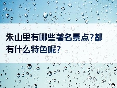 朱山里有哪些著名景点？都有什么特色呢？