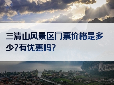 三清山风景区门票价格是多少？有优惠吗？