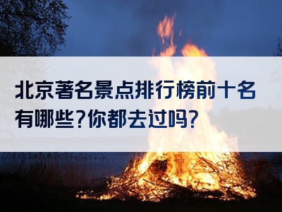 北京著名景点排行榜前十名有哪些？你都去过吗？