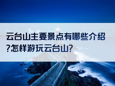云台山主要景点有哪些介绍？怎样游玩云台山？