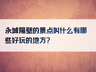 永城隔壁的景点叫什么有哪些好玩的地方？