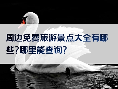 周边免费旅游景点大全有哪些？哪里能查询？