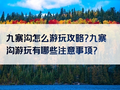 九寨沟怎么游玩攻略？九寨沟游玩有哪些注意事项？