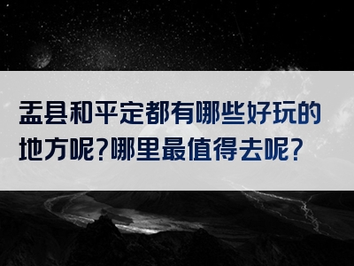 盂县和平定都有哪些好玩的地方呢？哪里最值得去呢？