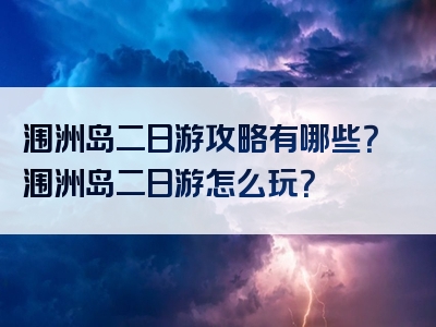 涠洲岛二日游攻略有哪些？涠洲岛二日游怎么玩？