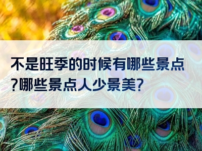 不是旺季的时候有哪些景点？哪些景点人少景美？