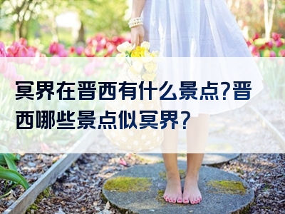 冥界在晋西有什么景点？晋西哪些景点似冥界？