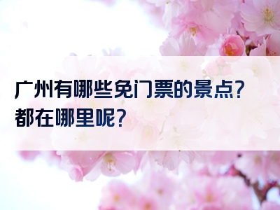 广州有哪些免门票的景点？都在哪里呢？