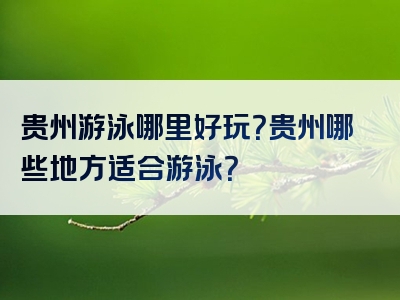 贵州游泳哪里好玩？贵州哪些地方适合游泳？
