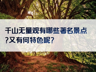 千山无量观有哪些著名景点？又有何特色呢？
