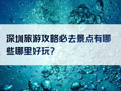 深圳旅游攻略必去景点有哪些哪里好玩？