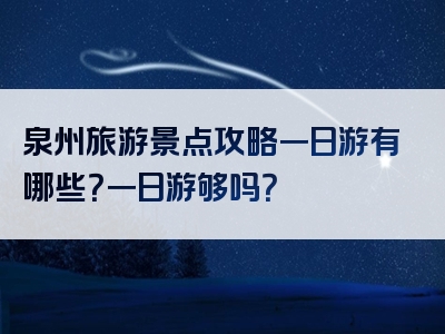 泉州旅游景点攻略一日游有哪些？一日游够吗？