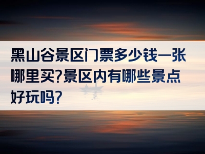 黑山谷景区门票多少钱一张哪里买？景区内有哪些景点好玩吗？