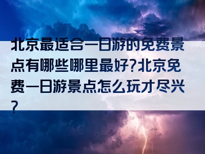 北京最适合一日游的免费景点有哪些哪里最好？北京免费一日游景点怎么玩才尽兴？