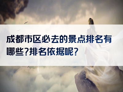 成都市区必去的景点排名有哪些？排名依据呢？
