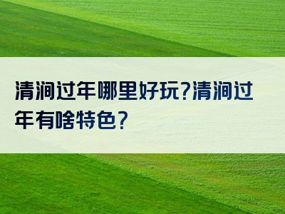 清涧过年哪里好玩？清涧过年有啥特色？
