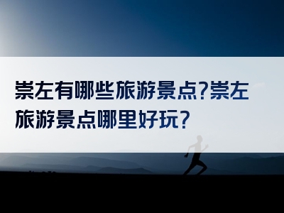 崇左有哪些旅游景点？崇左旅游景点哪里好玩？