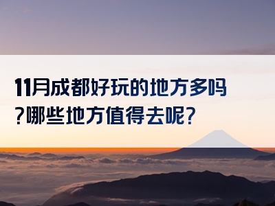 11月成都好玩的地方多吗？哪些地方值得去呢？