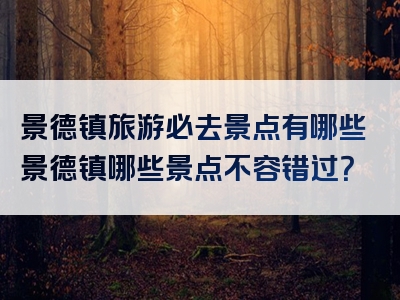景德镇旅游必去景点有哪些景德镇哪些景点不容错过？
