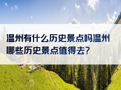 温州有什么历史景点吗温州哪些历史景点值得去？