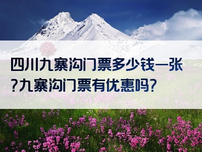 四川九寨沟门票多少钱一张？九寨沟门票有优惠吗？