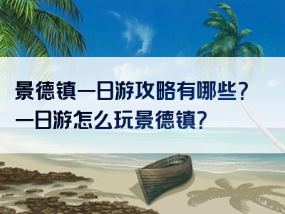 景德镇一日游攻略有哪些？一日游怎么玩景德镇？