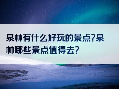 泉林有什么好玩的景点？泉林哪些景点值得去？
