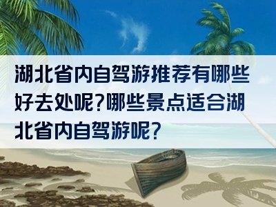 湖北省内自驾游推荐有哪些好去处呢？哪些景点适合湖北省内自驾游呢？