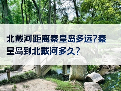 北戴河距离秦皇岛多远？秦皇岛到北戴河多久？