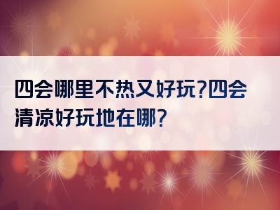 四会哪里不热又好玩？四会清凉好玩地在哪？