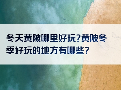 冬天黄陂哪里好玩？黄陂冬季好玩的地方有哪些？