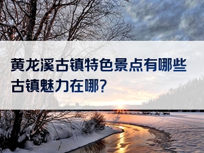 黄龙溪古镇特色景点有哪些古镇魅力在哪？
