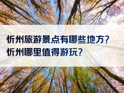 忻州旅游景点有哪些地方?忻州哪里值得游玩?