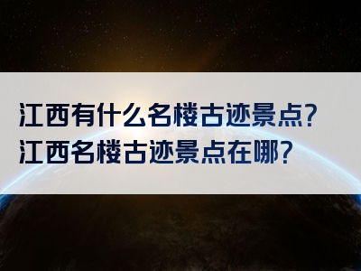 江西有什么名楼古迹景点？江西名楼古迹景点在哪？