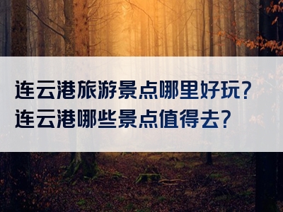 连云港旅游景点哪里好玩？连云港哪些景点值得去？