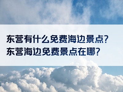 东营有什么免费海边景点？东营海边免费景点在哪？