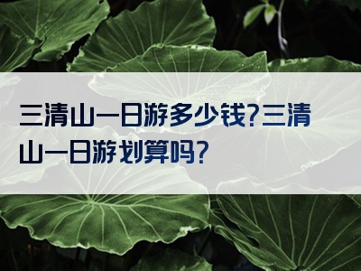 三清山一日游多少钱？三清山一日游划算吗？