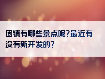 固镇有哪些景点呢？最近有没有新开发的？