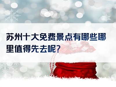 苏州十大免费景点有哪些哪里值得先去呢？