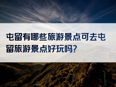 屯留有哪些旅游景点可去屯留旅游景点好玩吗？