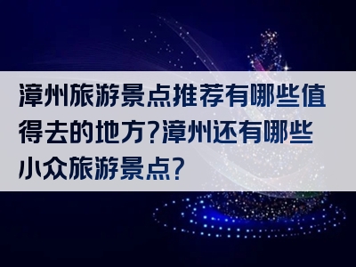 漳州旅游景点推荐有哪些值得去的地方？漳州还有哪些小众旅游景点？