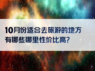 10月份适合去旅游的地方有哪些哪里性价比高？