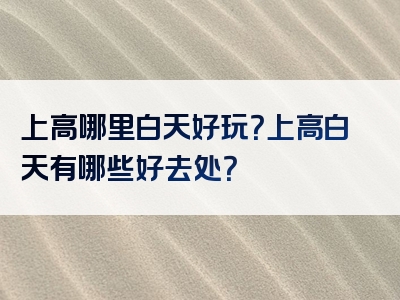 上高哪里白天好玩？上高白天有哪些好去处？