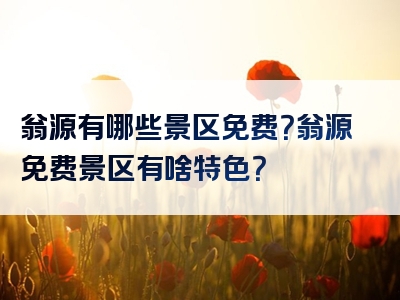 翁源有哪些景区免费？翁源免费景区有啥特色？