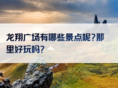 龙翔广场有哪些景点呢？那里好玩吗？