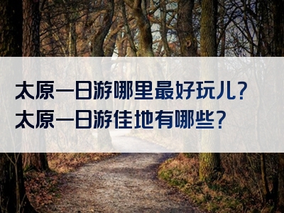 太原一日游哪里最好玩儿？太原一日游佳地有哪些？