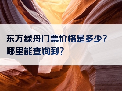 东方绿舟门票价格是多少？哪里能查询到？